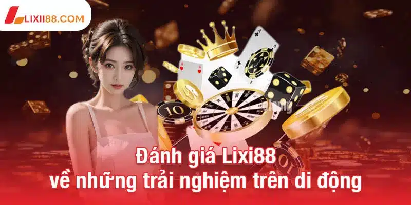 Đánh giá Lixi88 về những trải nghiệm trên di động