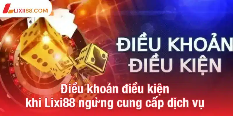 Điều khoản điều kiện khi Lixi88 ngừng cung cấp dịch vụ