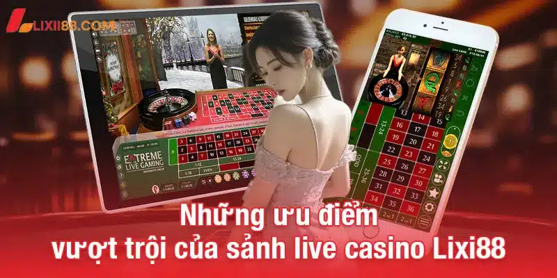 Những ưu điểm vượt trội của sảnh live casino Lixi88