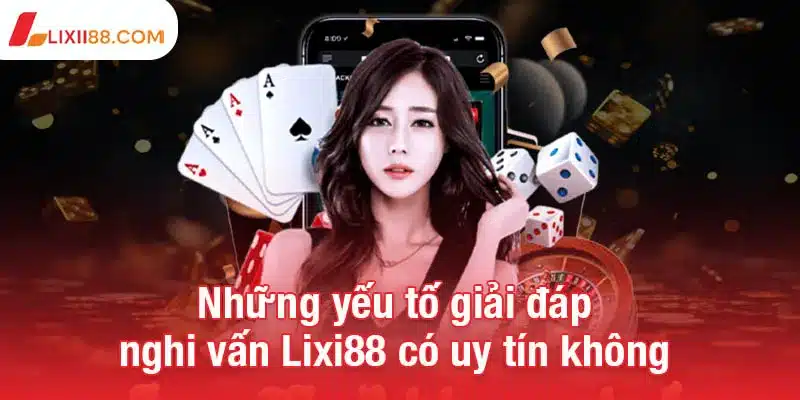 Những yếu tố giải đáp nghi vấn Lixi88 có uy tín không