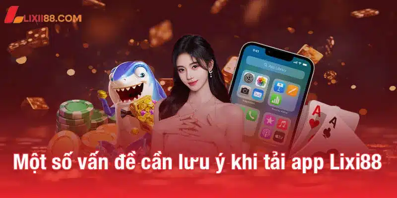 Một số vấn đề người chơi cần lưu ý khi tải app Lixi88